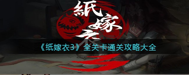 纸嫁衣3游戏攻略大全_怎么通关_全关卡通关攻略汇总