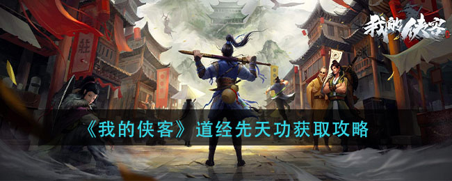 我的侠客道经先天功怎么获得_道经先天功获取攻略
