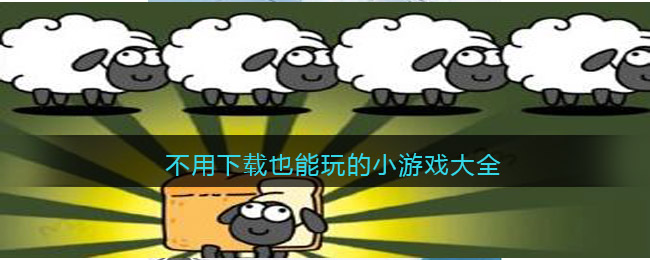 不用下载也能玩的小游戏大全_无需下载直接秒玩的游戏合集热门