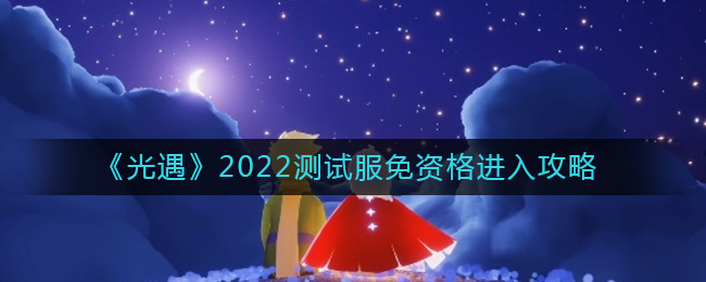 光遇测试服免资格怎么进_2022测试服免资格进入攻略