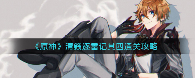 原神清籁逐雷记其四怎么过_​清籁逐雷记其四通关攻略