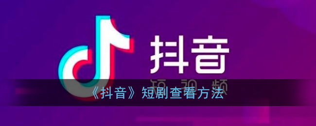 抖音短剧在哪里看_抖音短剧查看方法