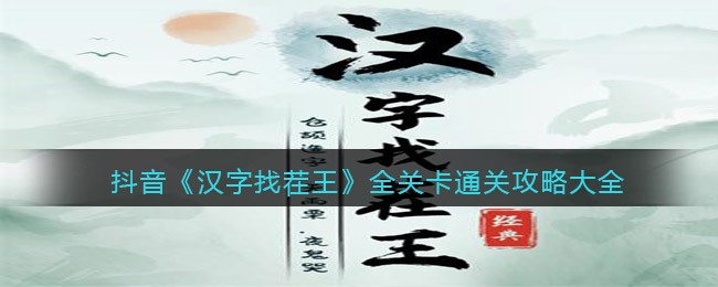 汉字找茬王攻略大全合集_全关卡怎么通关抖音小游戏