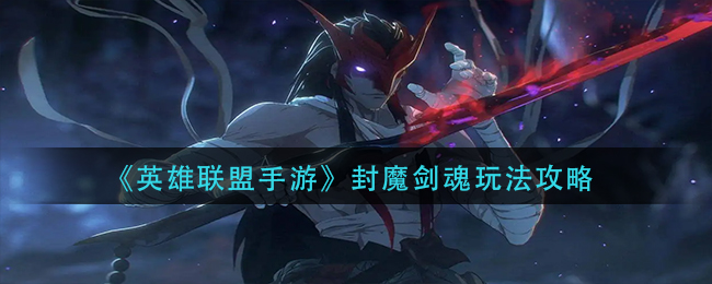 英雄联盟手游封魔剑魂怎么玩_封魔剑魂玩法攻略