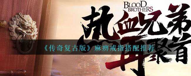 传奇复古版麻痹戒指怎么搭配_传奇复古版麻痹戒指搭配推荐