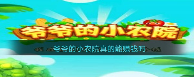 爷爷的小农院真的能赚钱吗_爷爷的小农院赚钱是真的假的