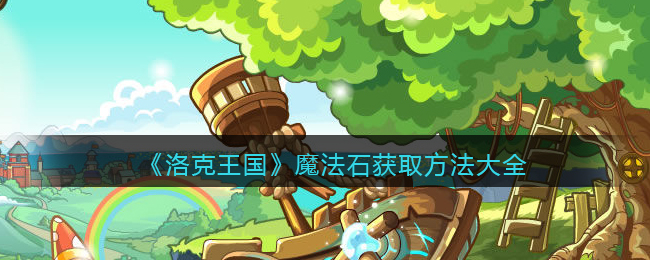 洛克王国魔法石怎么获得_魔法石获取方法大全