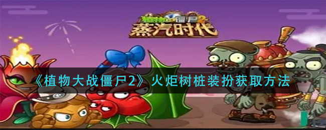 植物大战僵尸2火炬树桩装扮怎么获得_火炬树桩装扮获取方