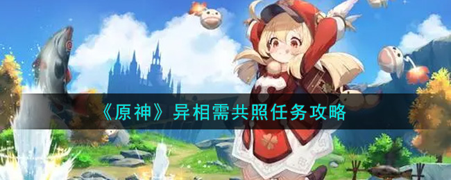 原神异相需共照任务怎么做_异相需共照任务攻略