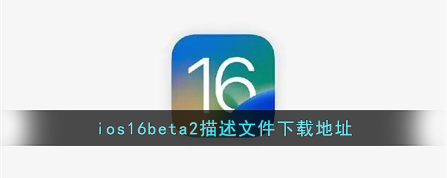 ios16beta2描述文件下载地址_ios16.2测试版下载链接
