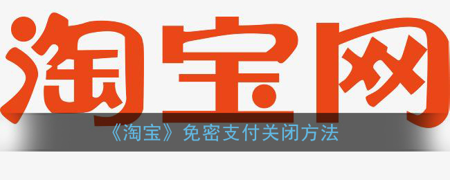 淘宝怎么关闭免密支付_免密支付关闭方法
