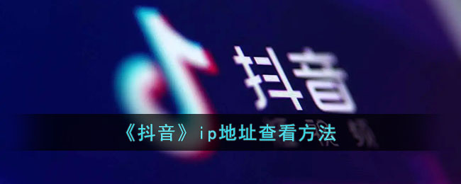 抖音ip地址怎么看_抖音ip地址在哪里