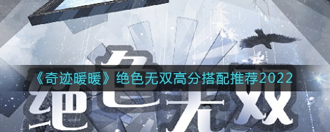 奇迹暖暖绝色无双高分怎么搭配_绝色无双高分搭配推荐2022