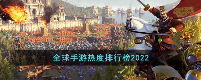 2022全球手游排行榜前十名_全球手游热度排行榜