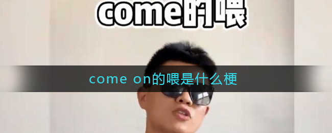 come on的喂是什么梗_come on的喂abc