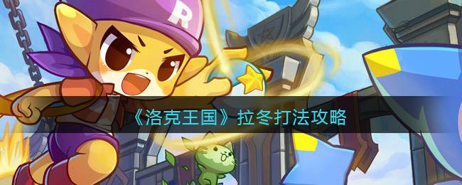 洛克王国拉冬怎么打_拉冬打法攻略