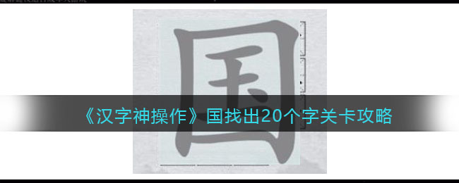 汉字神操作国找出20个字怎么过_关卡攻略答案抖