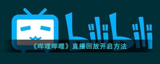 b站直播回放怎么开启_哔哩哔哩直播回放开启方法
