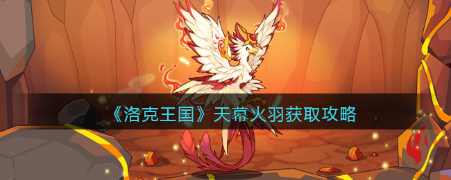 洛克王国天幕火羽获取攻略_天幕火羽如何得到2022