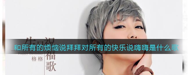 和所有的烦恼说拜拜对所有的快乐说嗨嗨是什么