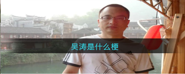 吴涛是什么梗_吴涛什么意思网络贴吧