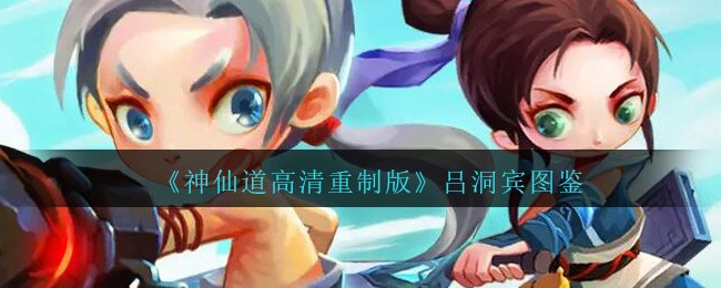 神仙道高清重制版吕洞宾属性图鉴_吕洞宾怎么样