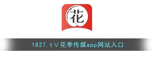 1827.t∨花季传媒app网站入口_花季传媒app免费进入在线观看