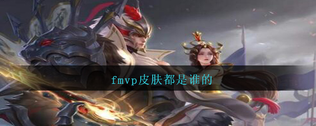 fmvp皮肤都是谁的_王者荣耀fmvp皮肤是谁的