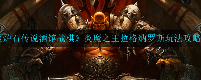 炉石传说酒馆战棋炎魔之王拉格纳罗斯怎么玩_炎魔之王拉格纳罗斯玩法攻略