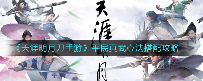 天涯明月刀手游平民真武心法怎么搭配_平民真武心法搭配攻略