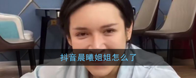 抖音晨曦姐姐怎么了_抖音晨曦姐姐视频