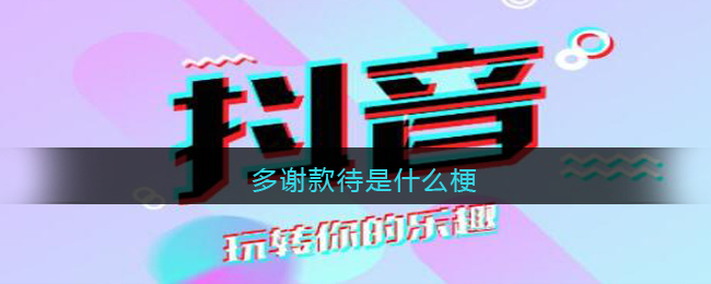 多谢款待是什么梗_抖音多谢款待什么意思含义