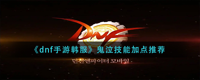 dnf手游韩服鬼泣怎么加点_鬼泣技能加点推荐