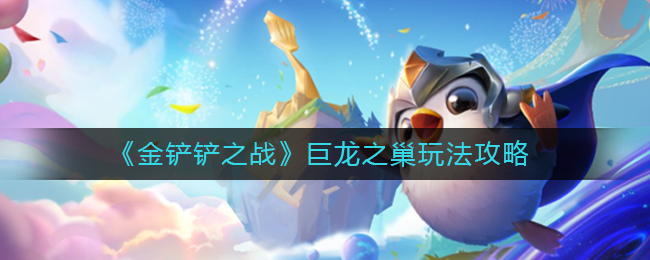 金铲铲之战S7赛季巨龙之巢怎么玩_巨龙之巢玩法攻略