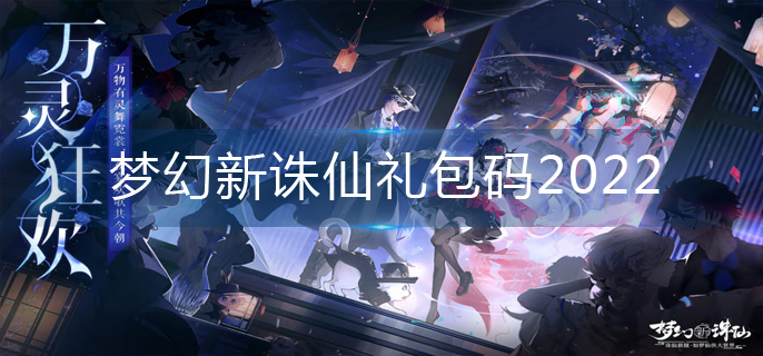 梦幻新诛仙礼包码2022_2022礼包码大全