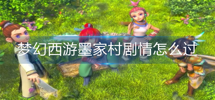 梦幻西游墨家村剧情怎么过_墨家村剧情完成方法