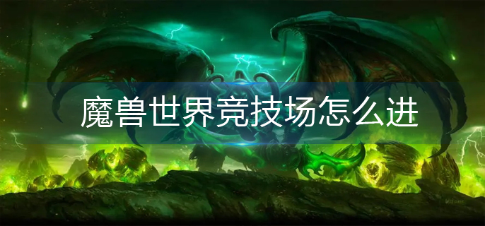 魔兽世界竞技场怎么进_竞技场进入方法