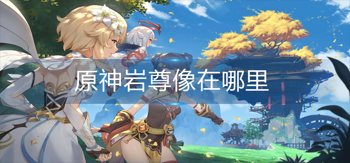 原神岩尊像在哪里_岩尊像位置分享