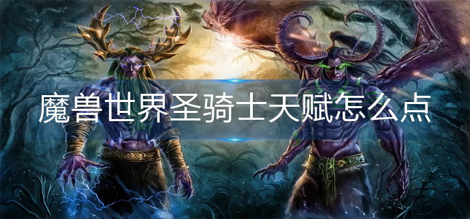 魔兽世界圣骑士天赋怎么点_圣骑士天赋加点推荐