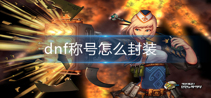 dnf称号怎么封装_称号封装方法