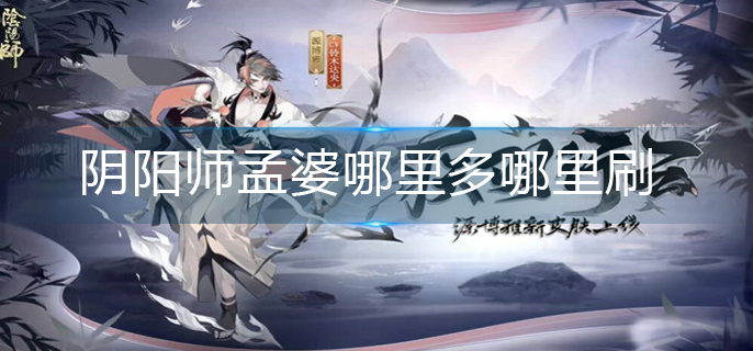 阴阳师孟婆哪里多哪里刷_孟婆最多位置分享