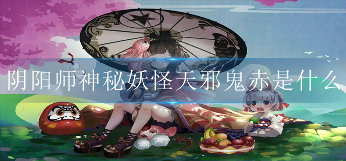 阴阳师神秘妖怪红鬼是什么_关于红鬼的妖怪介绍