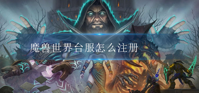 魔兽世界台服怎么注册_台服注册攻略