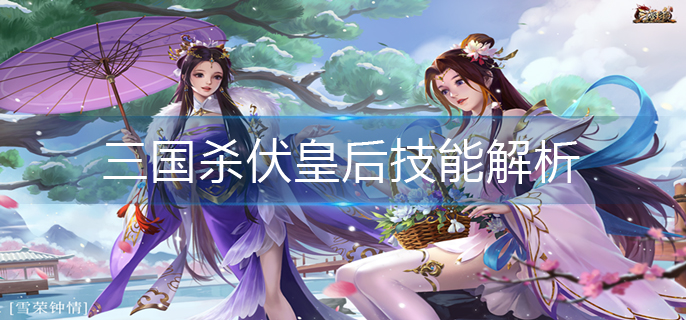三国杀伏皇后技能解析_伏皇后技能详解