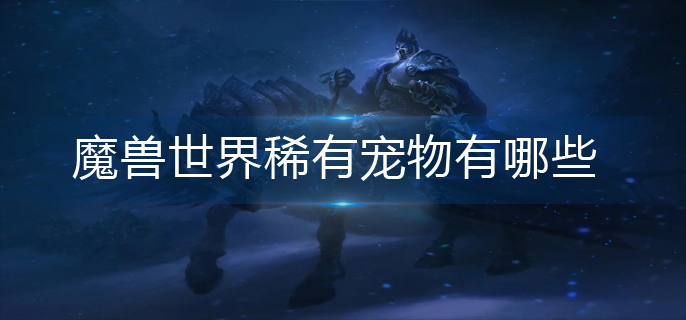 魔兽世界稀有宠物有哪些_稀有宠物大全