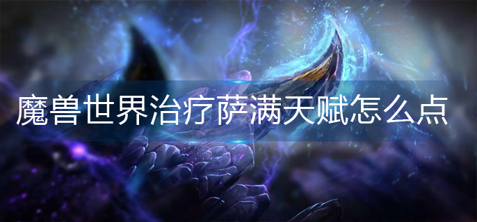 魔兽世界治疗萨满天赋怎么点_治疗萨满天赋加点推荐