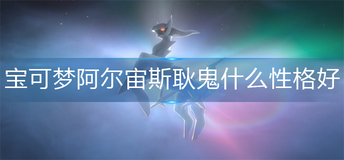 宝可梦阿尔宙斯耿鬼什么性格好-耿鬼性格推荐