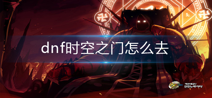dnf时空之门怎么去_时空之门进入方法