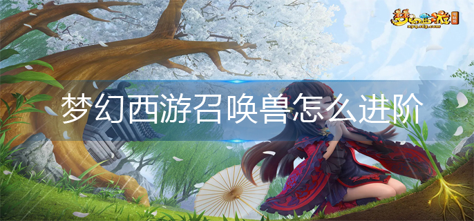 梦幻西游召唤兽怎么进阶_召唤兽进阶攻略