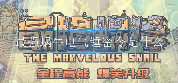 最强蜗牛电气锤密令是什么_电气锤密令分享
